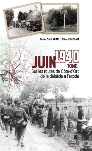 JUIN 1940, SUR LES ROUTES DE COTE-D’OR, DE LA DEBACLE A L’EXODE Tome 1